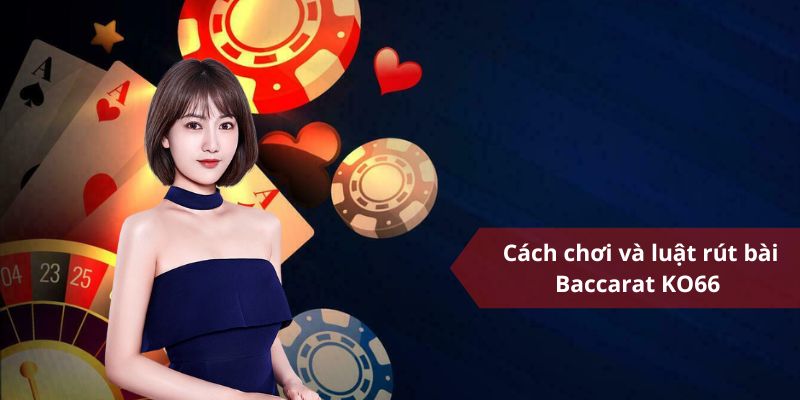 Cách chơi và luật rút bài Baccarat KO66 