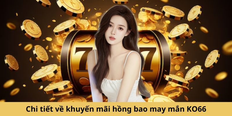 Chi tiết về khuyến mãi hồng bao may mắn KO66