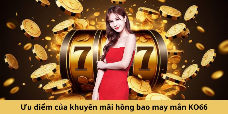 Ưu điểm của khuyến mãi hồng bao may mắn KO66