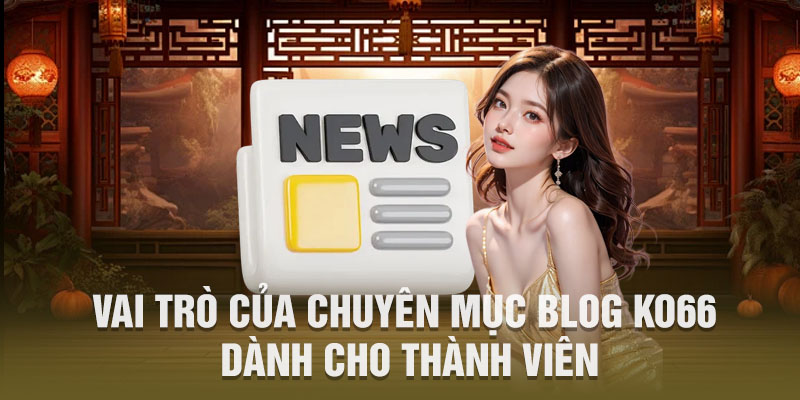 Vai trò của chuyên mục Blog KO66 dành cho thành viên